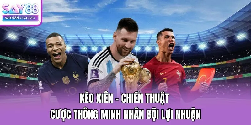 Kèo Xiên - Chiến Thuật Cược Thông Minh Nhân Bội Lợi Nhuận