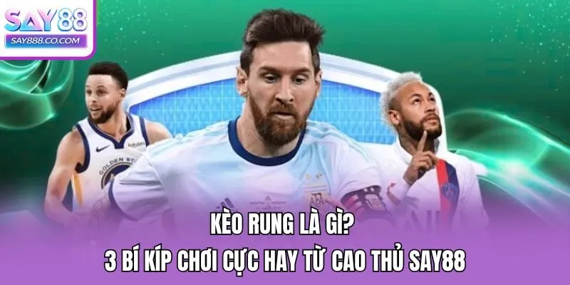Kèo Rung Là Gì? 3 Bí Kíp Chơi Cực Hay Từ Cao Thủ Say88