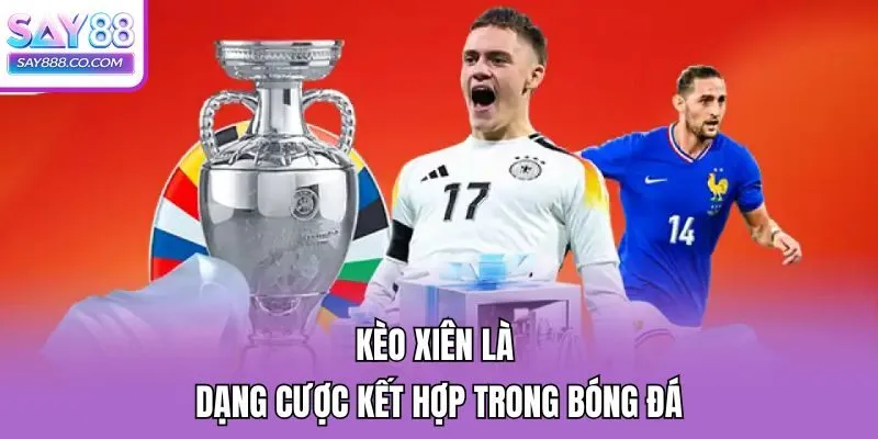 Kèo xiên là dạng cược kết hợp trong bóng đá