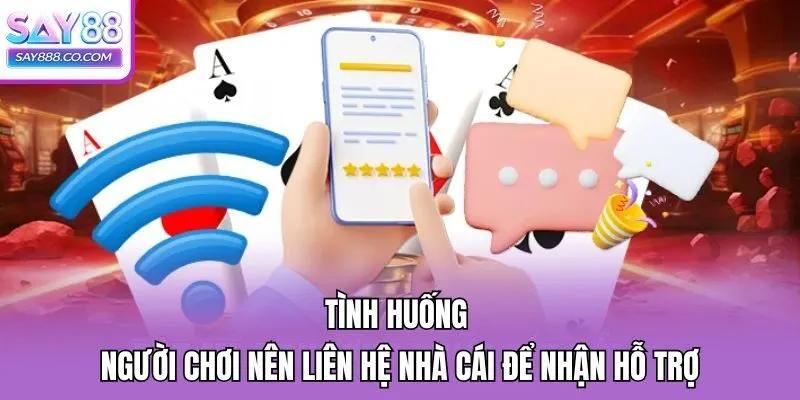 Tình huống người chơi nên liên hệ nhà cái để nhận hỗ trợ