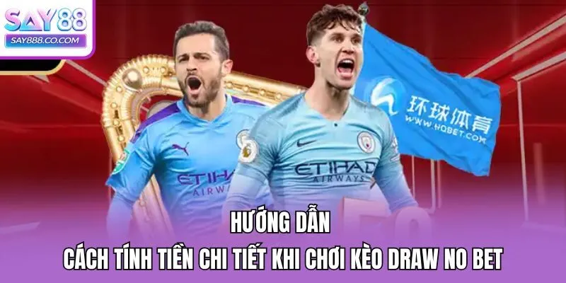 Hướng dẫn cách tính tiền chi tiết khi chơi kèo Draw No Bet