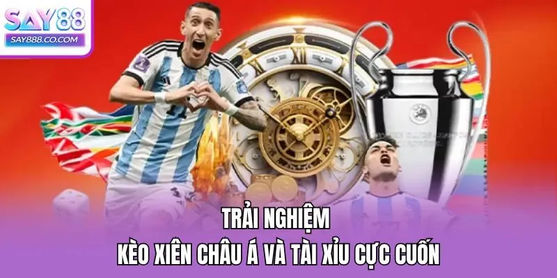 Trải nghiệm kèo xiên Châu Á và tài xỉu cực cuốn